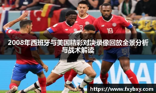 MILE米乐2008年西班牙与美国精彩对决录像回放全景分析与战术解读
