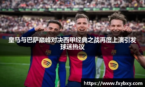 MILE米乐皇马与巴萨巅峰对决西甲经典之战再度上演引发球迷热议